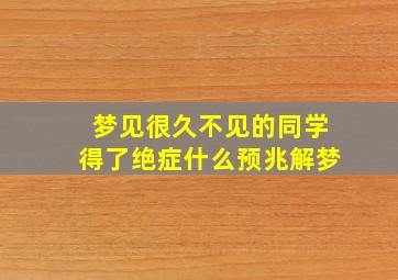 梦见很久不见的同学得了绝症什么预兆解梦