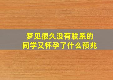 梦见很久没有联系的同学又怀孕了什么预兆