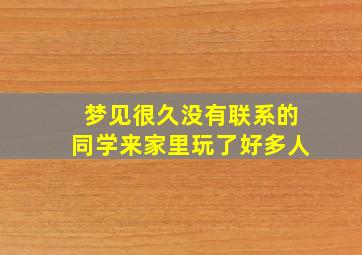 梦见很久没有联系的同学来家里玩了好多人