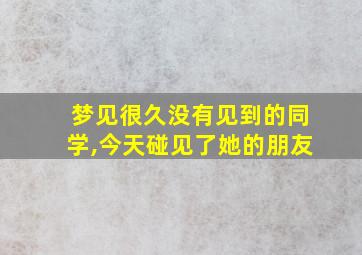 梦见很久没有见到的同学,今天碰见了她的朋友