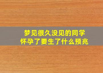 梦见很久没见的同学怀孕了要生了什么预兆