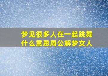 梦见很多人在一起跳舞什么意思周公解梦女人