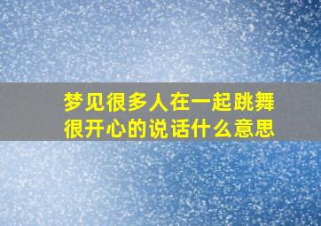 梦见很多人在一起跳舞很开心的说话什么意思