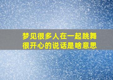 梦见很多人在一起跳舞很开心的说话是啥意思