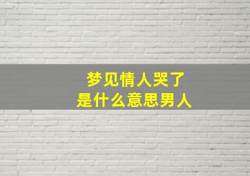 梦见情人哭了是什么意思男人