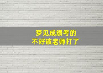 梦见成绩考的不好被老师打了