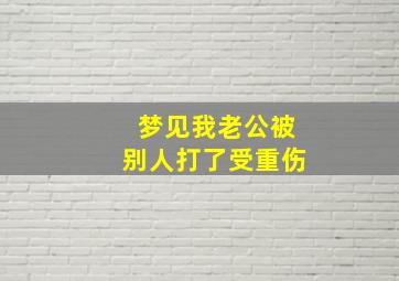 梦见我老公被别人打了受重伤