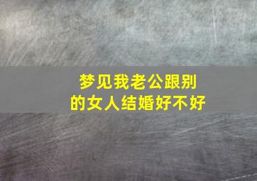 梦见我老公跟别的女人结婚好不好