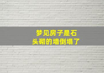 梦见房子是石头砌的墙倒塌了