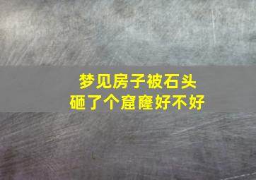 梦见房子被石头砸了个窟窿好不好