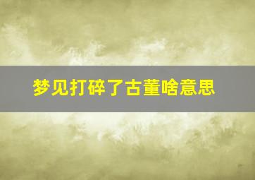 梦见打碎了古董啥意思