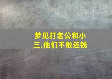 梦见打老公和小三,他们不敢还钱