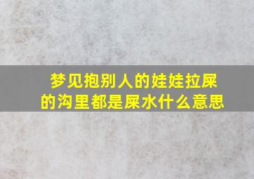 梦见抱别人的娃娃拉屎的沟里都是屎水什么意思