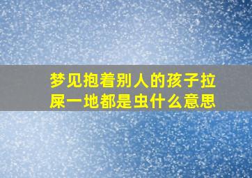 梦见抱着别人的孩子拉屎一地都是虫什么意思