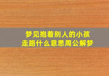 梦见抱着别人的小孩走路什么意思周公解梦