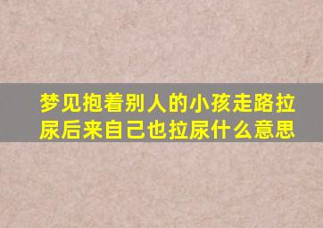 梦见抱着别人的小孩走路拉尿后来自己也拉尿什么意思