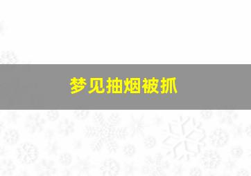 梦见抽烟被抓