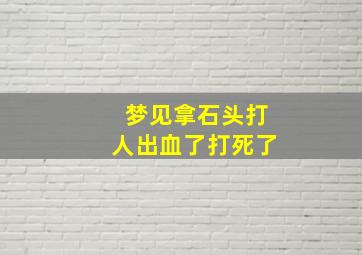 梦见拿石头打人出血了打死了