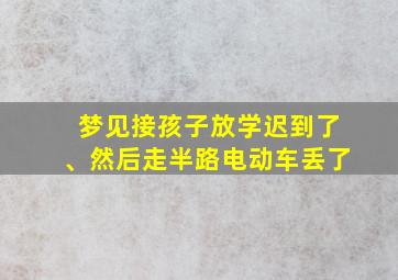 梦见接孩子放学迟到了、然后走半路电动车丢了