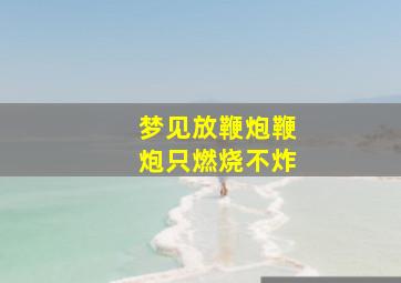 梦见放鞭炮鞭炮只燃烧不炸