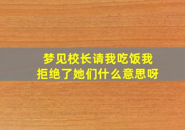 梦见校长请我吃饭我拒绝了她们什么意思呀