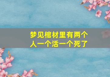 梦见棺材里有两个人一个活一个死了