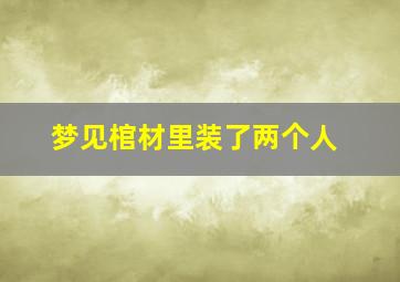 梦见棺材里装了两个人