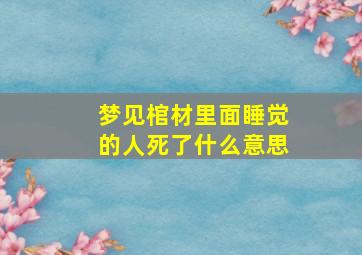 梦见棺材里面睡觉的人死了什么意思