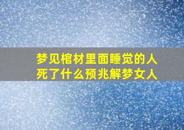 梦见棺材里面睡觉的人死了什么预兆解梦女人