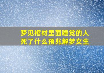 梦见棺材里面睡觉的人死了什么预兆解梦女生