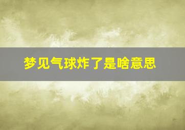 梦见气球炸了是啥意思