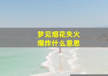 梦见烟花失火爆炸什么意思