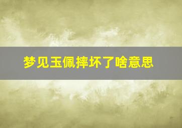 梦见玉佩摔坏了啥意思