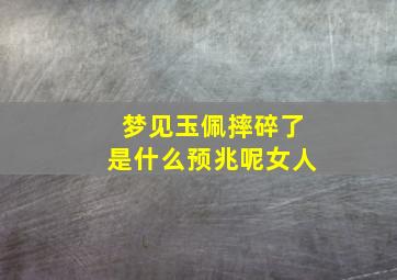 梦见玉佩摔碎了是什么预兆呢女人