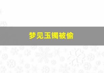 梦见玉镯被偷