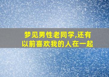 梦见男性老同学,还有以前喜欢我的人在一起