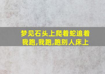 梦见石头上爬着蛇追着我跑,我跑,跑别人床上