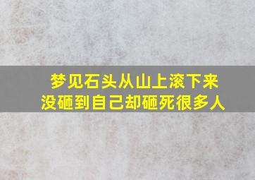 梦见石头从山上滚下来没砸到自己却砸死很多人