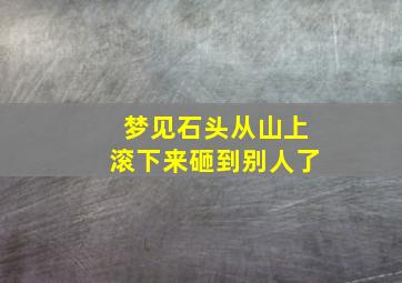 梦见石头从山上滚下来砸到别人了