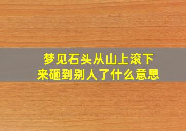 梦见石头从山上滚下来砸到别人了什么意思