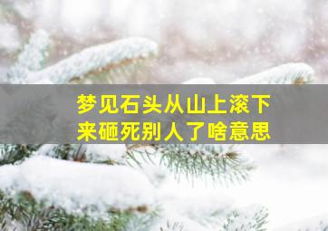 梦见石头从山上滚下来砸死别人了啥意思