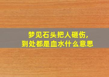 梦见石头把人砸伤,到处都是血水什么意思