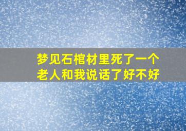 梦见石棺材里死了一个老人和我说话了好不好