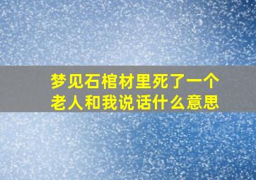 梦见石棺材里死了一个老人和我说话什么意思