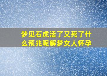 梦见石虎活了又死了什么预兆呢解梦女人怀孕