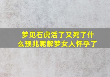 梦见石虎活了又死了什么预兆呢解梦女人怀孕了