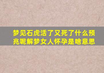 梦见石虎活了又死了什么预兆呢解梦女人怀孕是啥意思