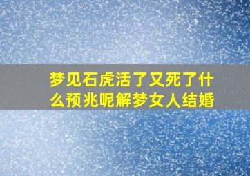 梦见石虎活了又死了什么预兆呢解梦女人结婚