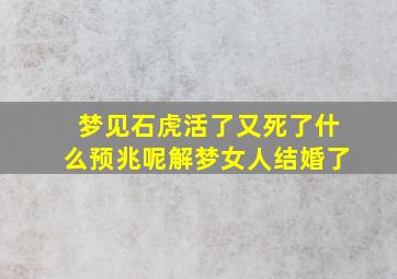 梦见石虎活了又死了什么预兆呢解梦女人结婚了