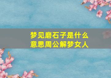 梦见磨石子是什么意思周公解梦女人